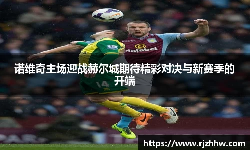 诺维奇主场迎战赫尔城期待精彩对决与新赛季的开端