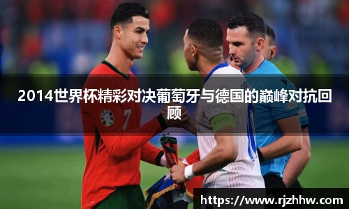 2014世界杯精彩对决葡萄牙与德国的巅峰对抗回顾